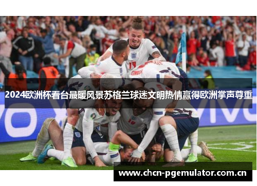 2024欧洲杯看台最暖风景苏格兰球迷文明热情赢得欧洲掌声尊重