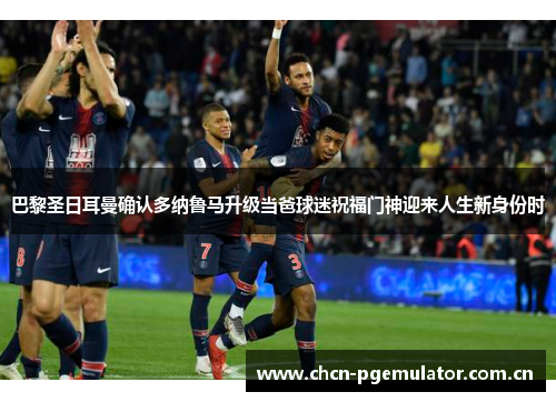巴黎圣日耳曼确认多纳鲁马升级当爸球迷祝福门神迎来人生新身份时