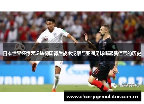 日本世界杯惊天逆转德国背后战术觉醒与亚洲足球崛起新信号的历史